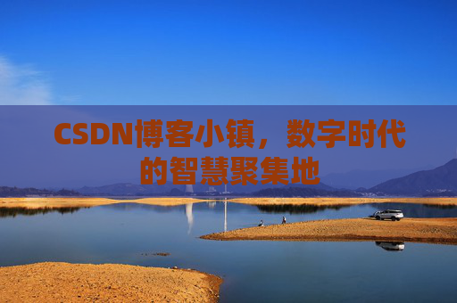 CSDN博客小镇，数字时代的智慧聚集地